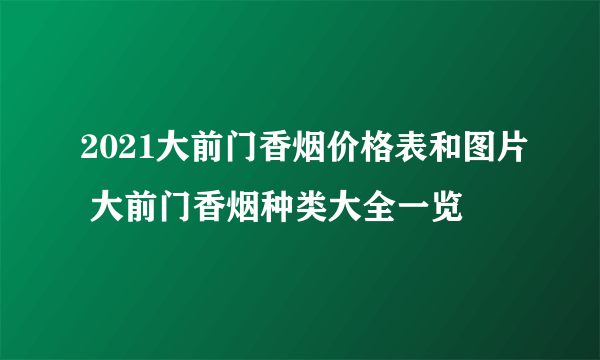 2021大前门香烟价格表和图片 大前门香烟种类大全一览