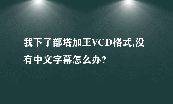 我下了部塔加王VCD格式,没有中文字幕怎么办?