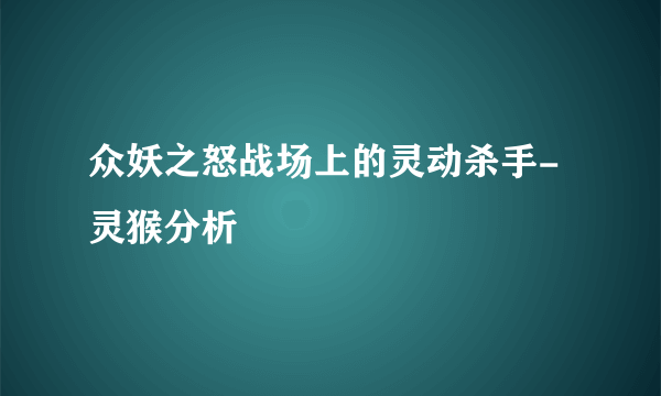 众妖之怒战场上的灵动杀手-灵猴分析