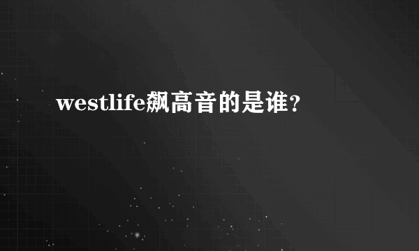 westlife飙高音的是谁？