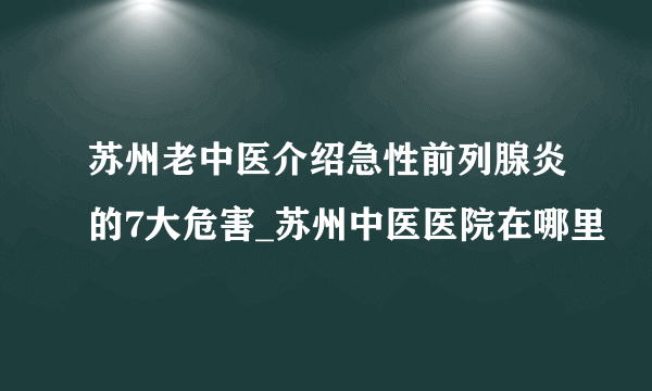 苏州老中医介绍急性前列腺炎的7大危害_苏州中医医院在哪里