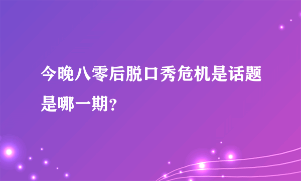 今晚八零后脱口秀危机是话题是哪一期？