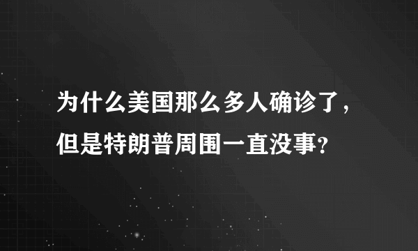 为什么美国那么多人确诊了，但是特朗普周围一直没事？