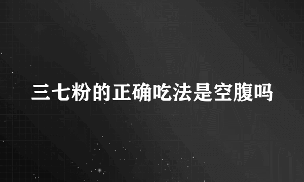 三七粉的正确吃法是空腹吗