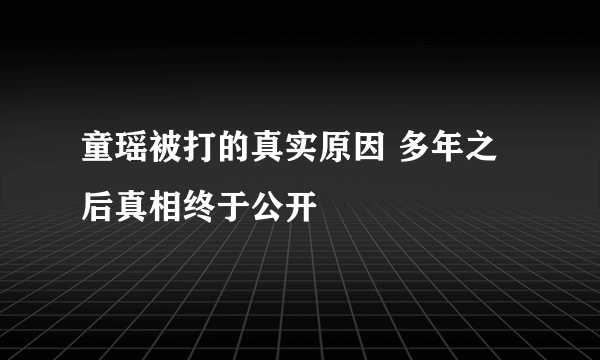 童瑶被打的真实原因 多年之后真相终于公开