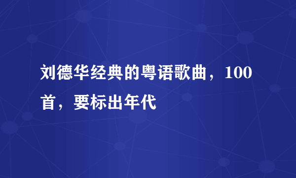 刘德华经典的粤语歌曲，100首，要标出年代