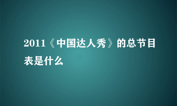 2011《中国达人秀》的总节目表是什么