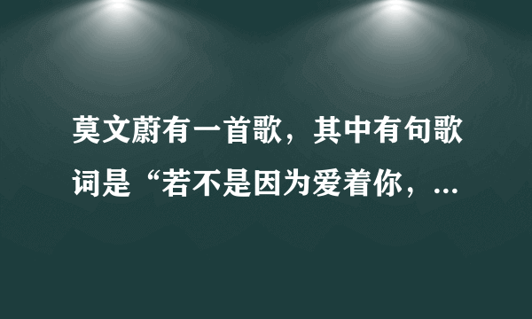 莫文蔚有一首歌，其中有句歌词是“若不是因为爱着你，怎么会凌晨还没睡意”谁知道歌的名字