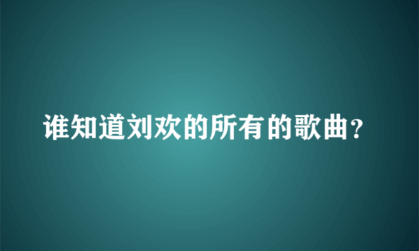 谁知道刘欢的所有的歌曲？