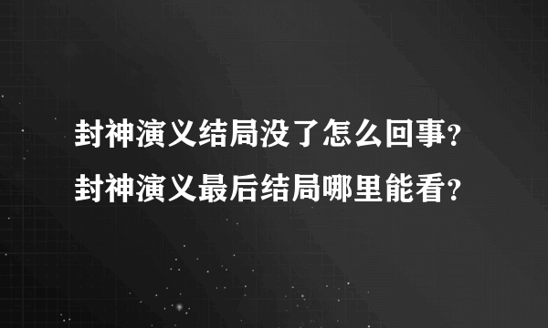 封神演义结局没了怎么回事？封神演义最后结局哪里能看？