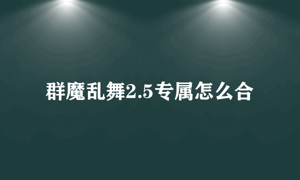 群魔乱舞2.5专属怎么合