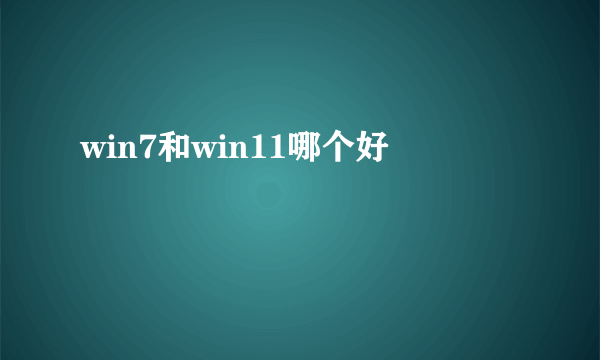 win7和win11哪个好