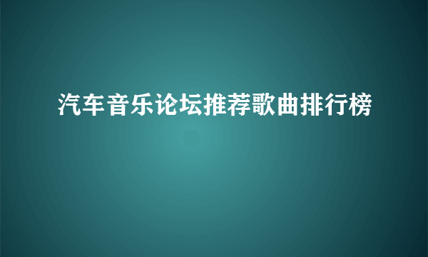 汽车音乐论坛推荐歌曲排行榜