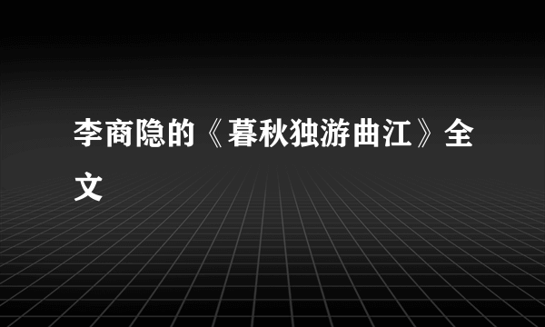 李商隐的《暮秋独游曲江》全文