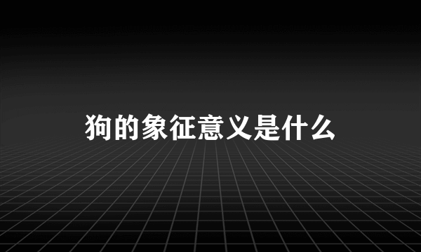 狗的象征意义是什么