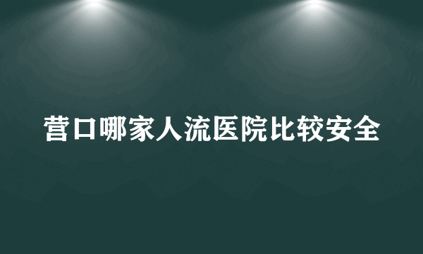 营口哪家人流医院比较安全