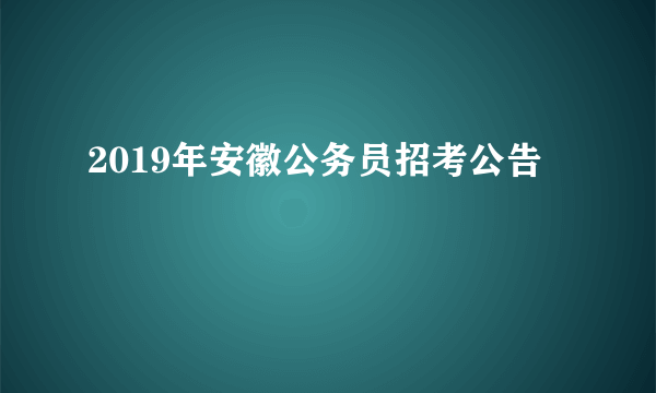 2019年安徽公务员招考公告