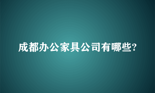 成都办公家具公司有哪些?