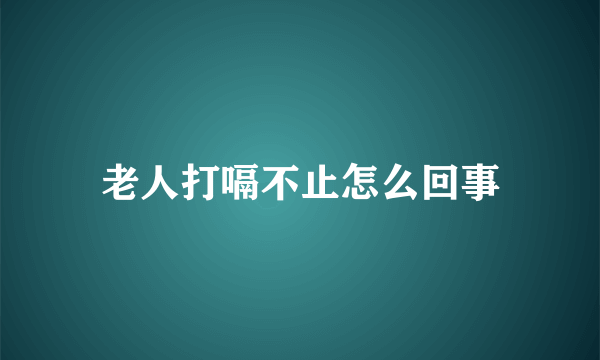 老人打嗝不止怎么回事