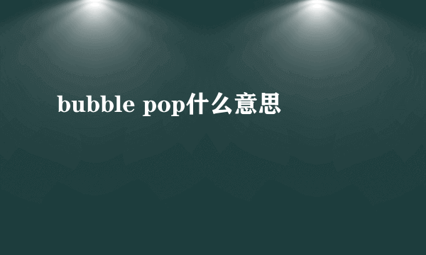 bubble pop什么意思