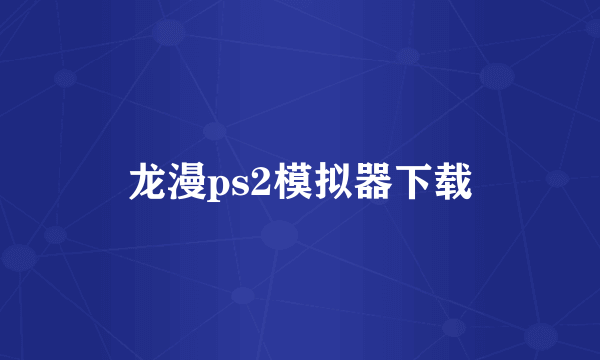 龙漫ps2模拟器下载