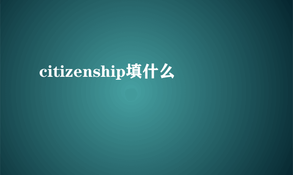 citizenship填什么