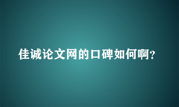 佳诚论文网的口碑如何啊？