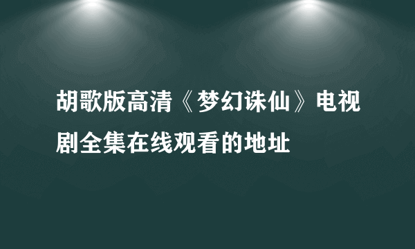 胡歌版高清《梦幻诛仙》电视剧全集在线观看的地址