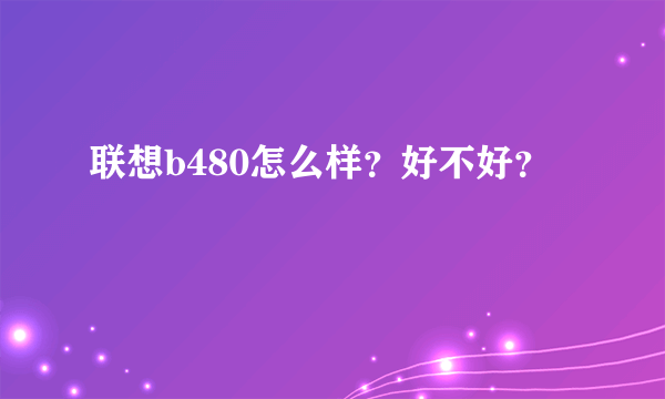 联想b480怎么样？好不好？