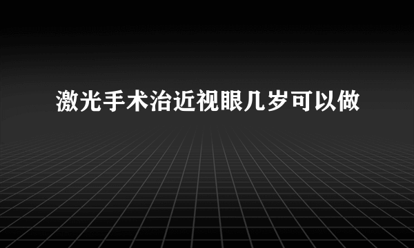 激光手术治近视眼几岁可以做