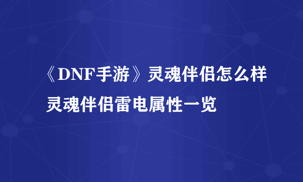 《DNF手游》灵魂伴侣怎么样 灵魂伴侣雷电属性一览