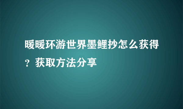 暖暖环游世界墨鲤抄怎么获得？获取方法分享