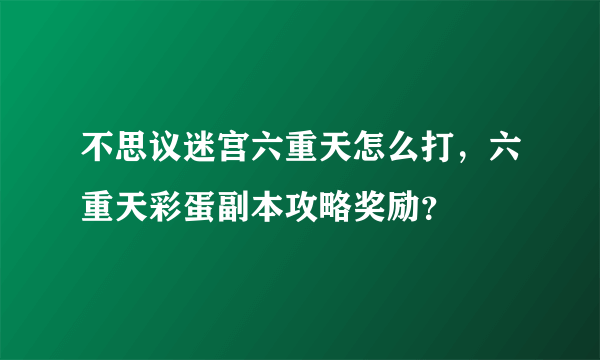 不思议迷宫六重天怎么打，六重天彩蛋副本攻略奖励？