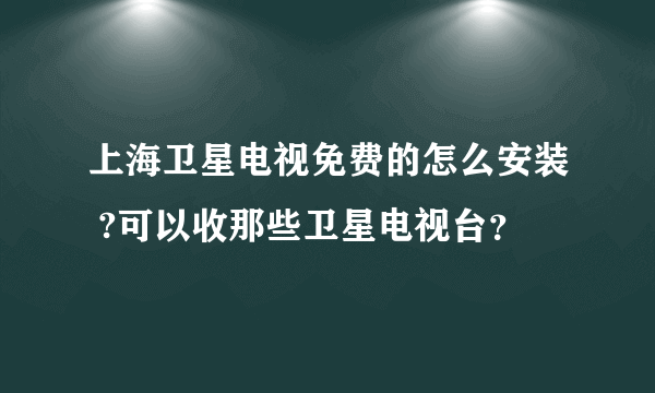 上海卫星电视免费的怎么安装 ?可以收那些卫星电视台？