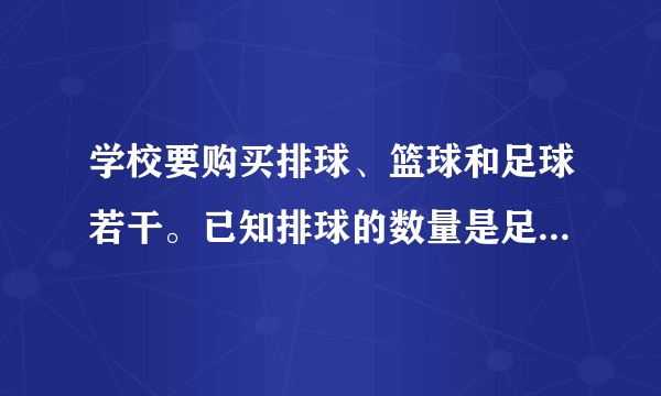 学校要购买排球、篮球和足球若干。已知排球的数量是足球数量的5倍,且篮球的数量是排球数量的,一共要买球类160个,请问排球、篮球和足球的数量各多少个?