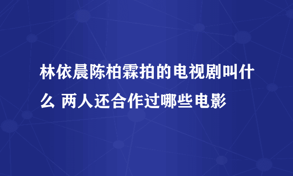 林依晨陈柏霖拍的电视剧叫什么 两人还合作过哪些电影