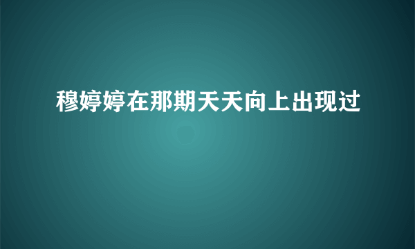 穆婷婷在那期天天向上出现过