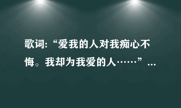 歌词:“爱我的人对我痴心不悔。我却为我爱的人……”是什么歌？