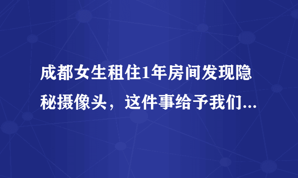 成都女生租住1年房间发现隐秘摄像头，这件事给予我们什么警示？