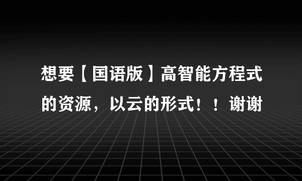 想要【国语版】高智能方程式的资源，以云的形式！！谢谢