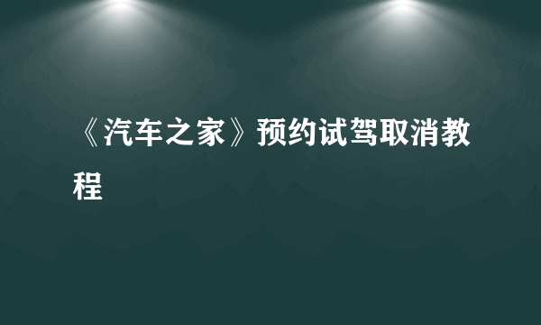 《汽车之家》预约试驾取消教程