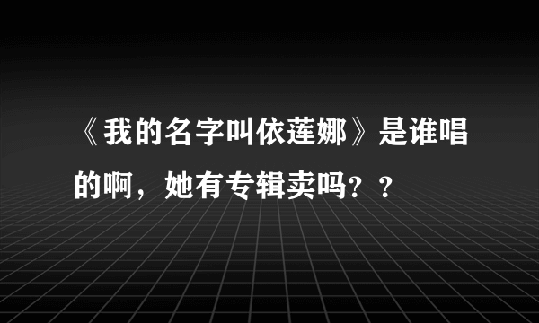 《我的名字叫依莲娜》是谁唱的啊，她有专辑卖吗？？