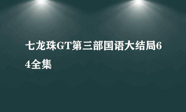 七龙珠GT第三部国语大结局64全集