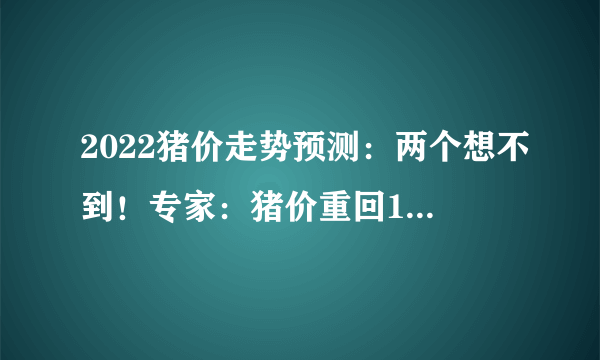 2022猪价走势预测：两个想不到！专家：猪价重回10元是有依据的！