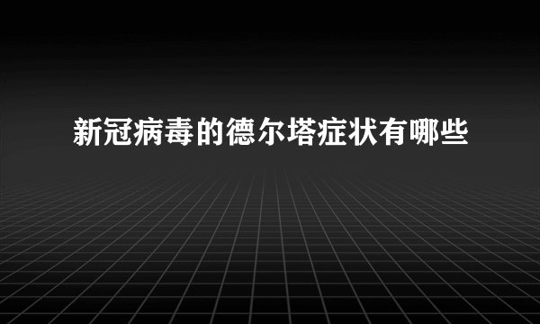 新冠病毒的德尔塔症状有哪些