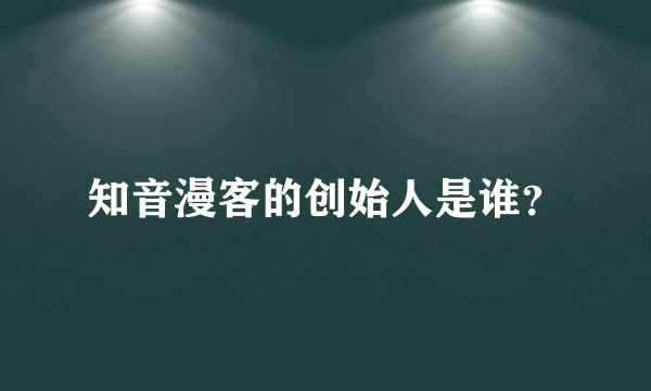 知音漫客的创始人是谁？