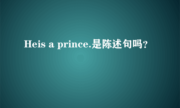 Heis a prince.是陈述句吗？