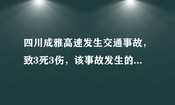 四川成雅高速发生交通事故，致3死3伤，该事故发生的原因都有哪些？