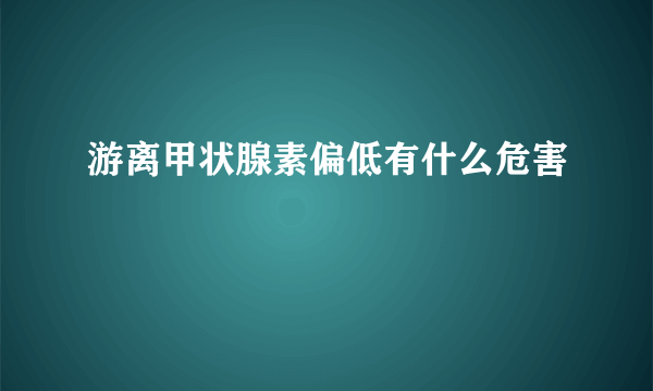 游离甲状腺素偏低有什么危害