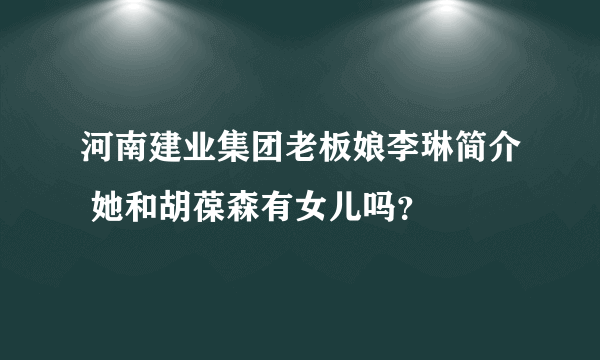 河南建业集团老板娘李琳简介 她和胡葆森有女儿吗？